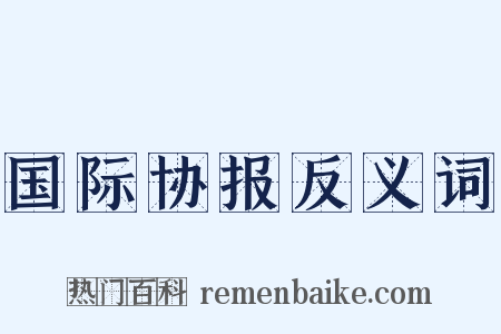 国际协报反义词是什么意思的图片